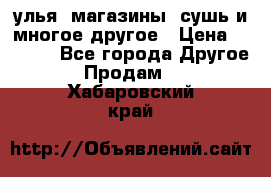 улья, магазины, сушь и многое другое › Цена ­ 2 700 - Все города Другое » Продам   . Хабаровский край